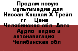 Продам новую мультимедиа для Ниссан Кашкай/Х-Трейл2015-2016гг. › Цена ­ 15 000 - Челябинская обл. Авто » Аудио, видео и автонавигация   . Челябинская обл.